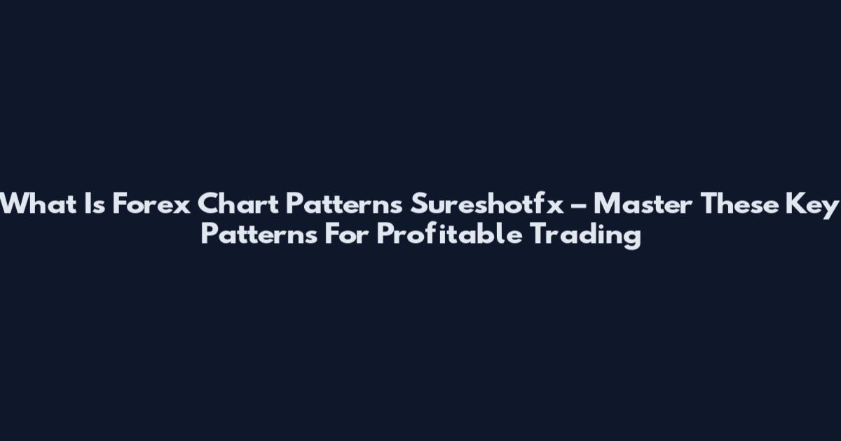 What Is Forex Chart Patterns Sureshotfx – Master These Key Patterns For Profitable Trading