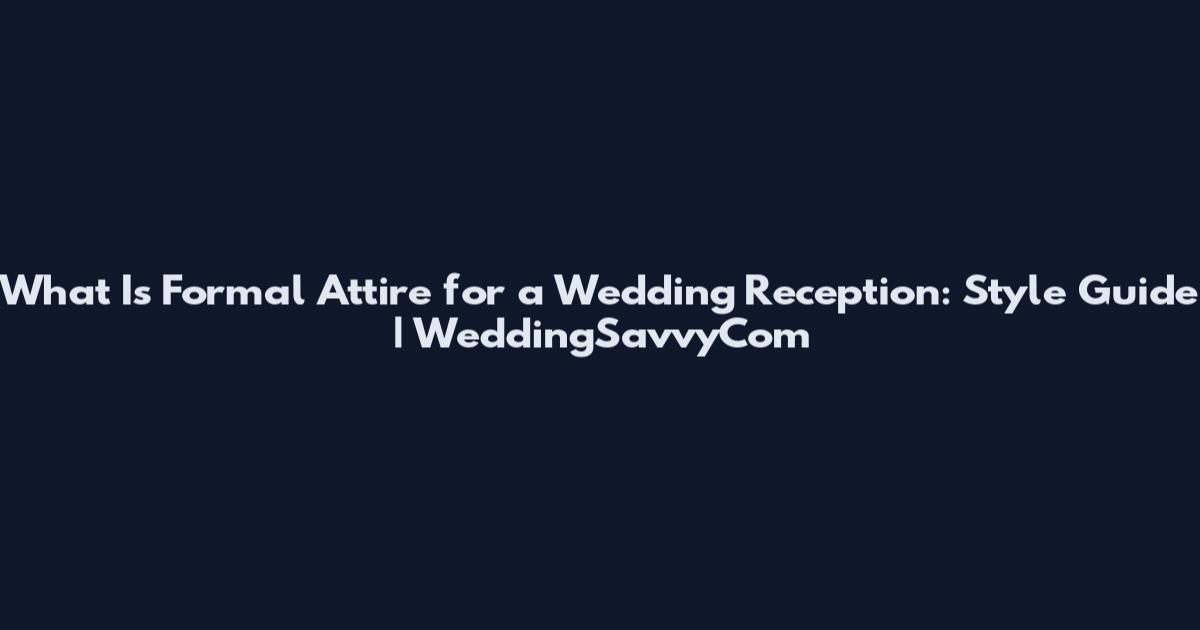 What Is Formal Attire for a Wedding Reception: Style Guide | WeddingSavvyCom