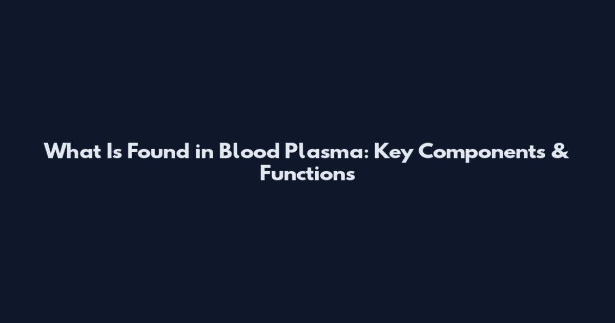 What Is Found in Blood Plasma: Key Components & Functions