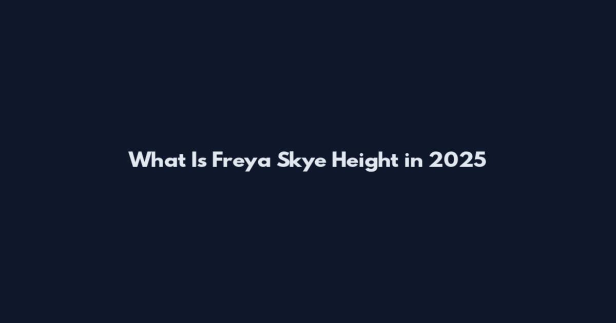 What Is Freya Skye Height in 2025