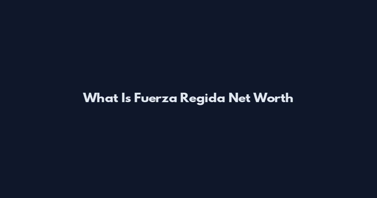 What Is Fuerza Regida Net Worth