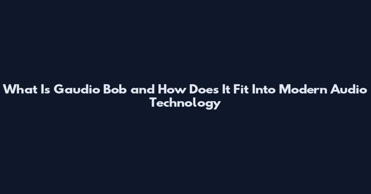What Is Gaudio Bob and How Does It Fit Into Modern Audio Technology