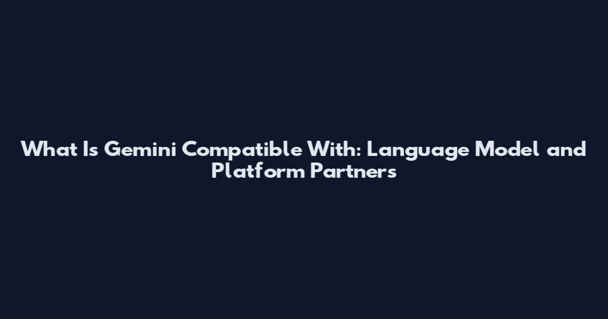 What Is Gemini Compatible With: Language Model and Platform Partners
