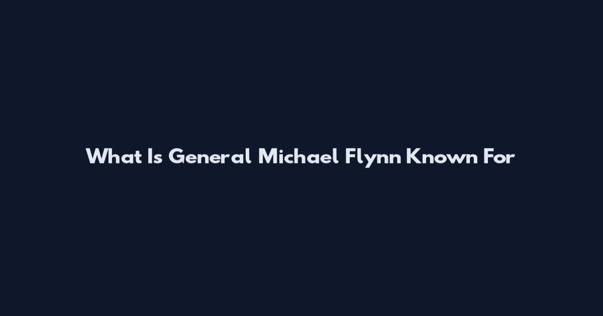 What Is General Michael Flynn Known For