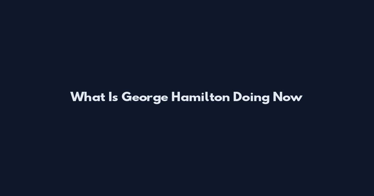 What Is George Hamilton Doing Now