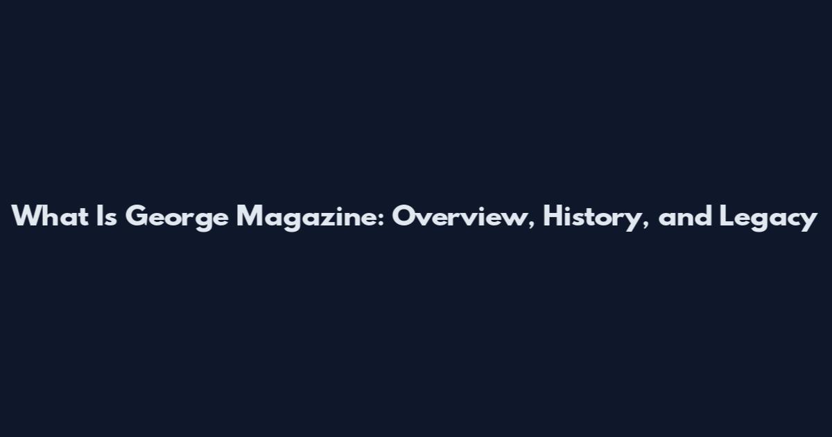 What Is George Magazine: Overview, History, and Legacy