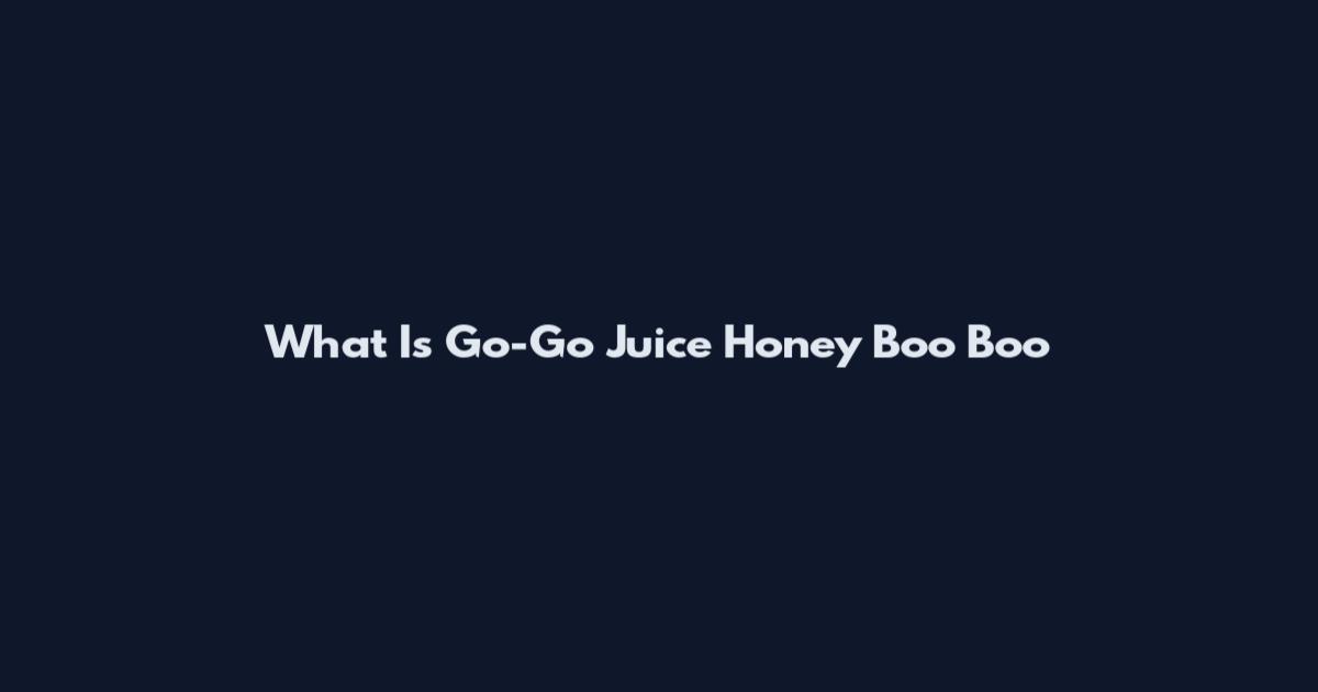 What Is Go-Go Juice Honey Boo Boo