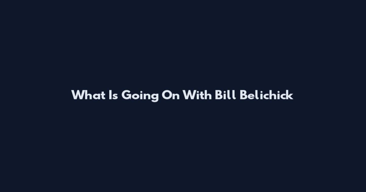 What Is Going On With Bill Belichick
