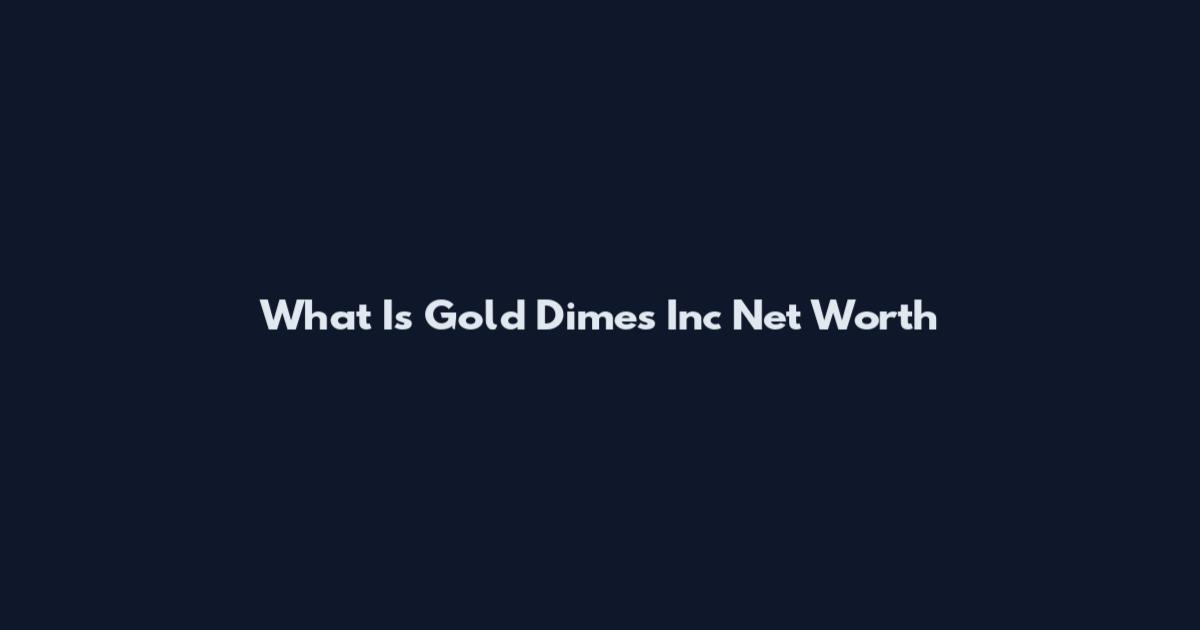 What Is Gold Dimes Inc Net Worth