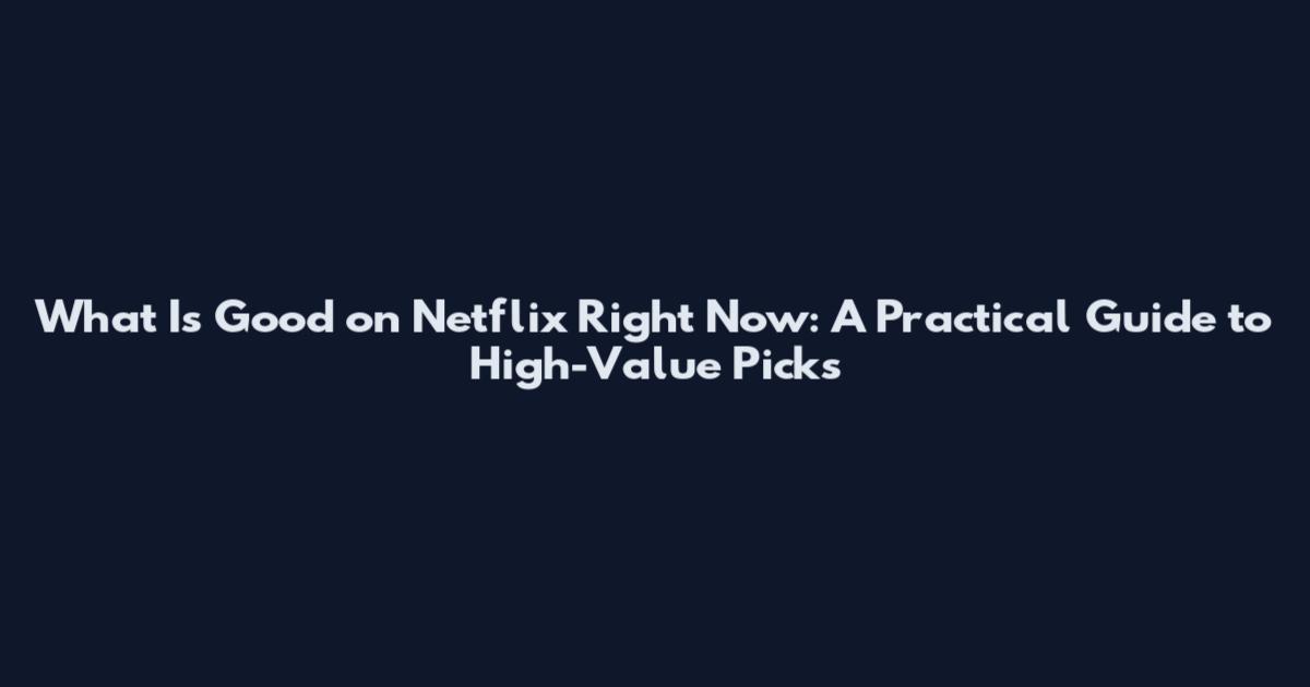 What Is Good on Netflix Right Now: A Practical Guide to High-Value Picks
