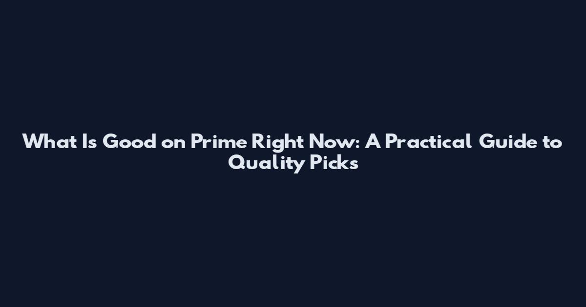 What Is Good on Prime Right Now: A Practical Guide to Quality Picks