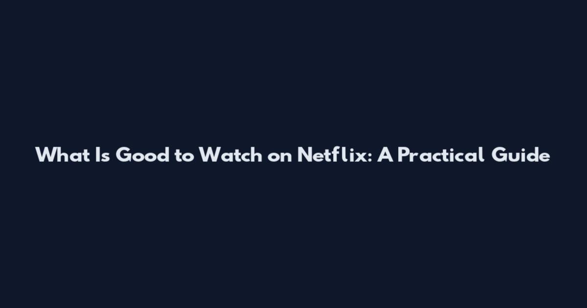What Is Good to Watch on Netflix: A Practical Guide