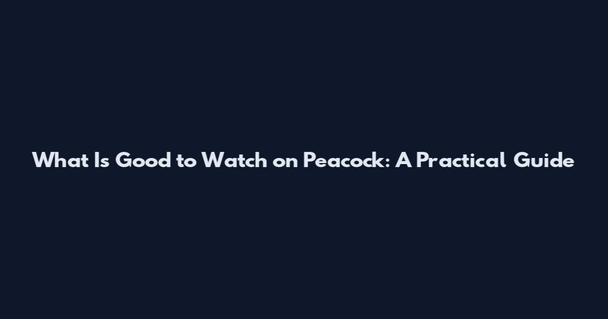 What Is Good to Watch on Peacock: A Practical Guide
