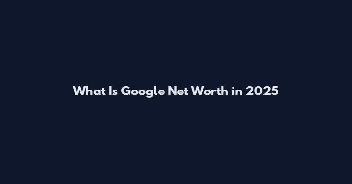 What Is Google Net Worth in 2025