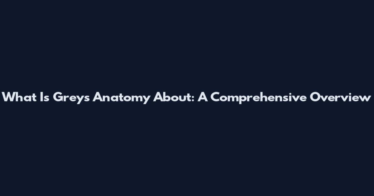 What Is Grey's Anatomy About: A Comprehensive Overview