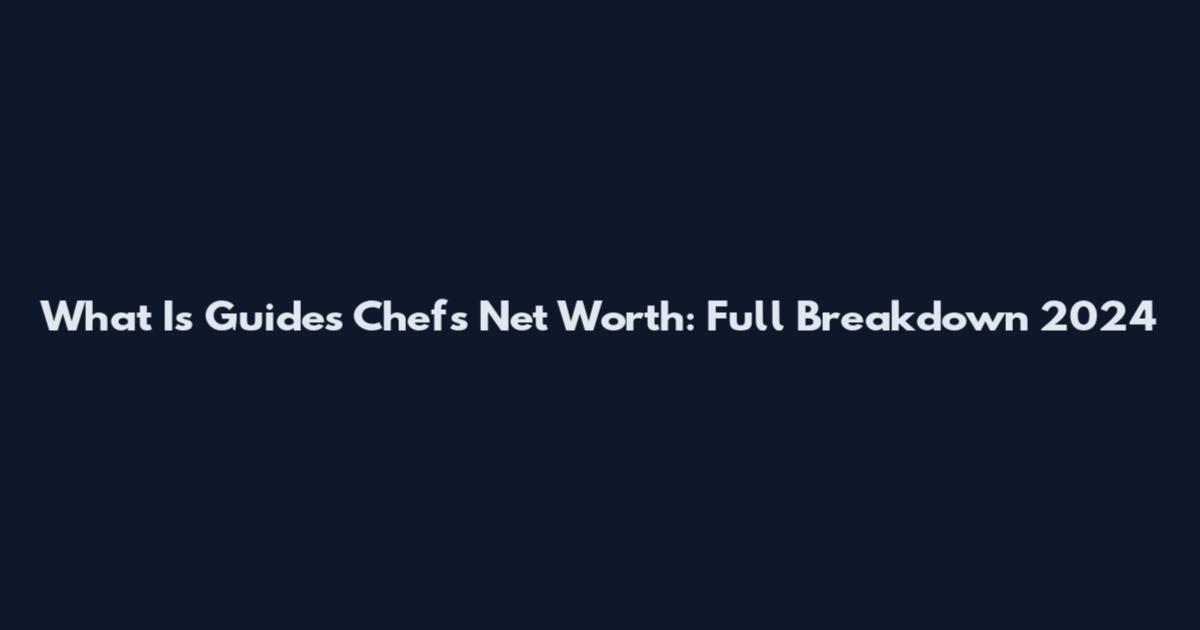What Is Guides Chefs Net Worth: Full Breakdown 2024