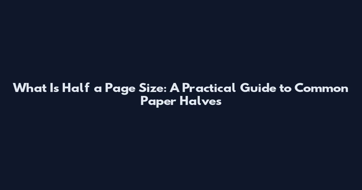 What Is Half a Page Size: A Practical Guide to Common Paper Halves