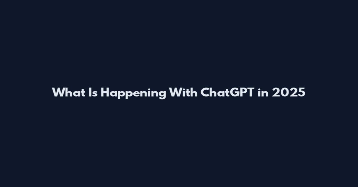 What Is Happening With ChatGPT in 2025