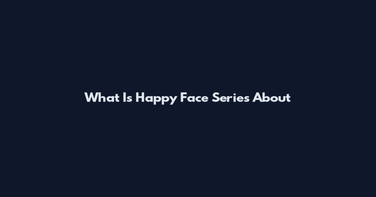 What Is Happy Face Series About