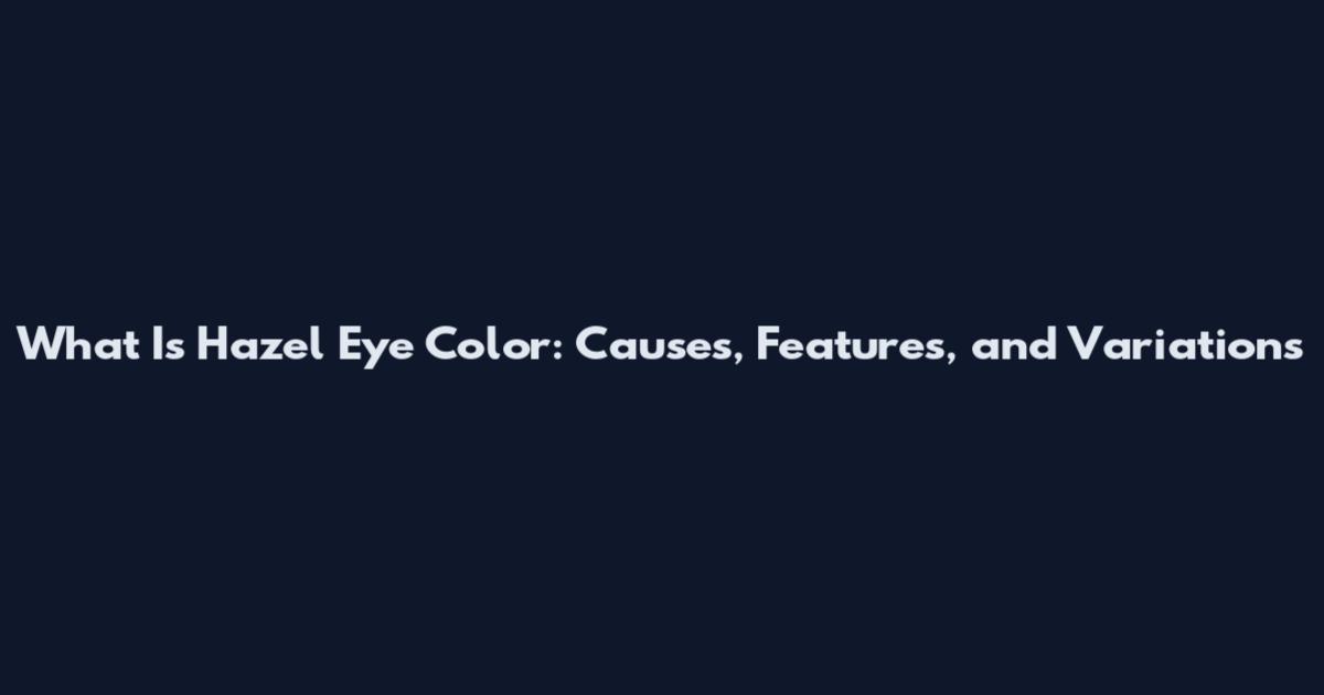 What Is Hazel Eye Color: Causes, Features, and Variations