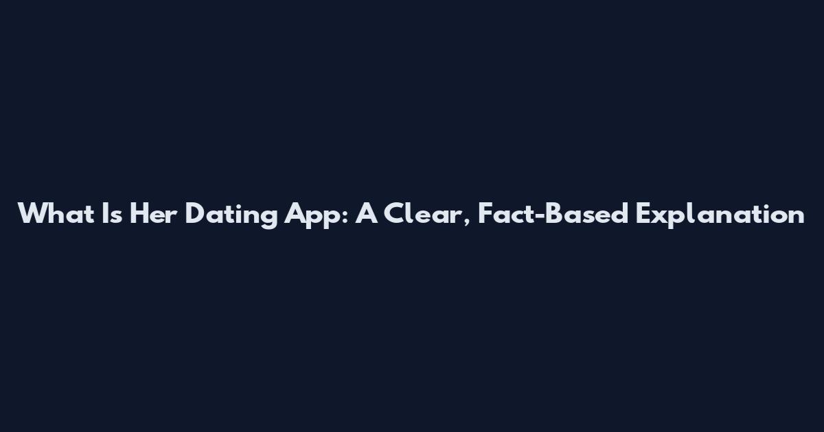 What Is Her Dating App: A Clear, Fact-Based Explanation