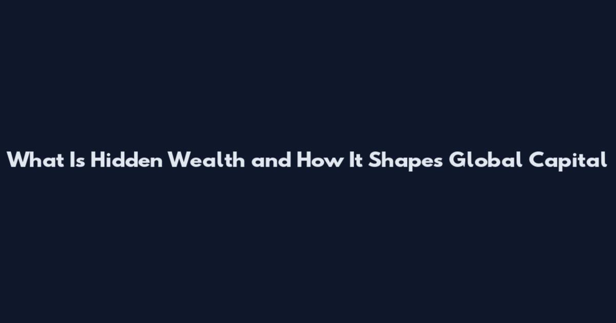 What Is Hidden Wealth and How It Shapes Global Capital