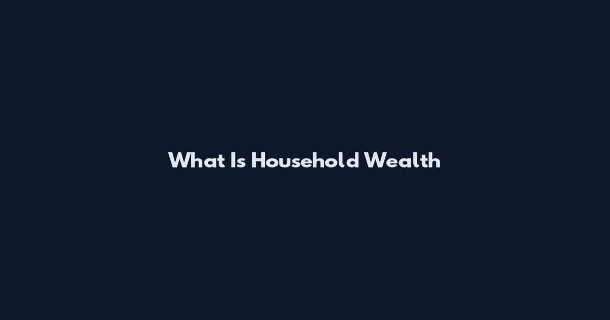 What Is Household Wealth