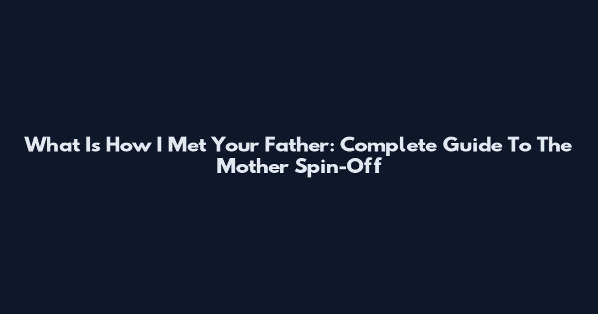 What Is How I Met Your Father: Complete Guide To The Mother Spin-Off