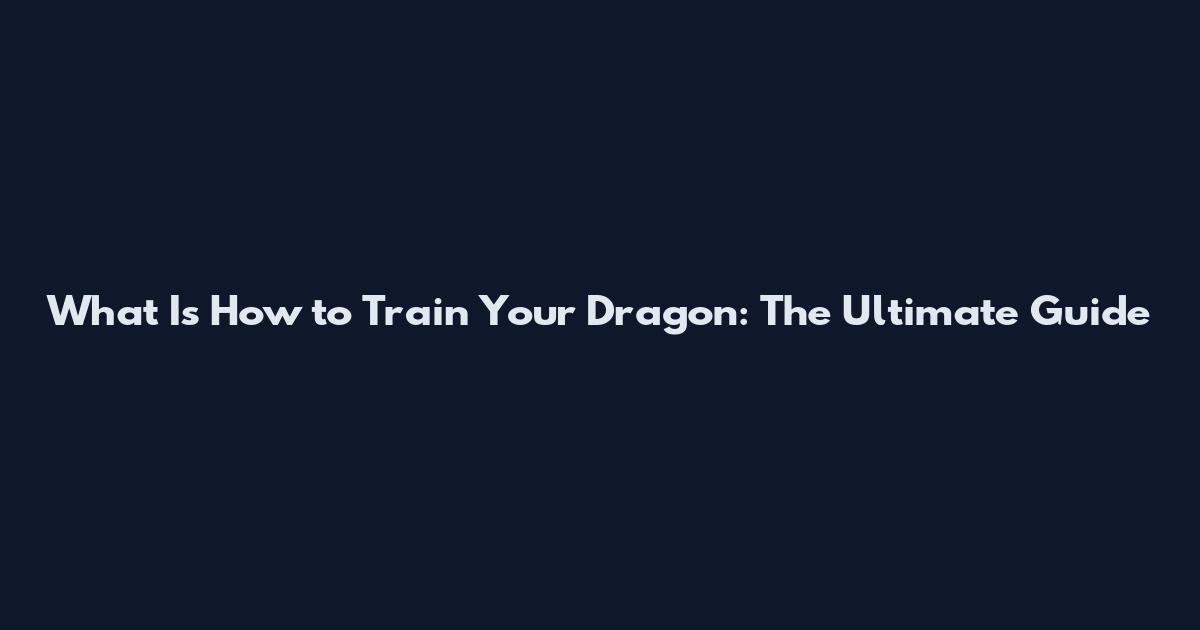 What Is How to Train Your Dragon: The Ultimate Guide