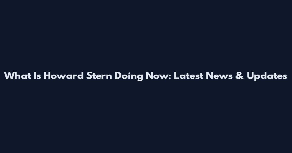What Is Howard Stern Doing Now: Latest News & Updates
