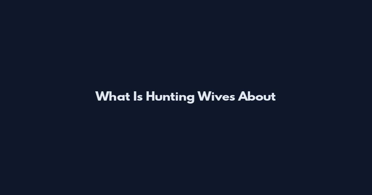 What Is Hunting Wives About
