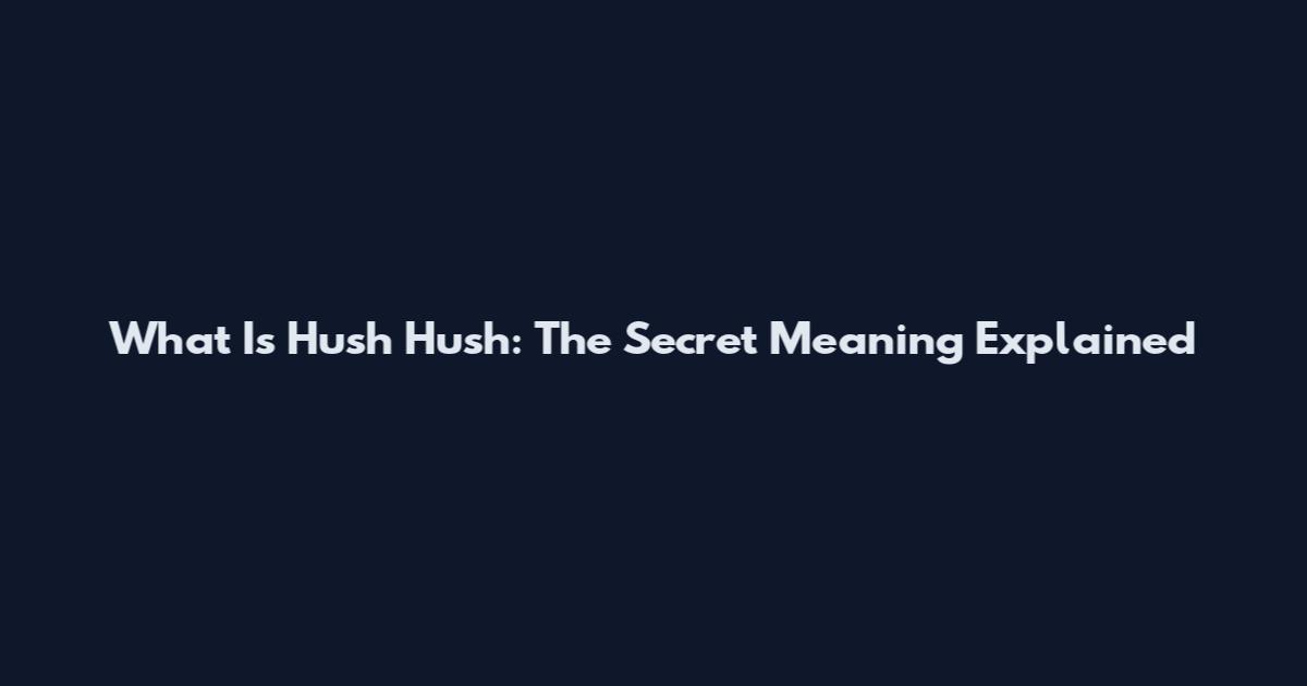 What Is Hush Hush: The Secret Meaning Explained
