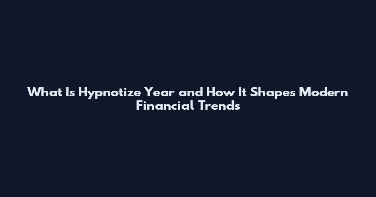 What Is Hypnotize Year and How It Shapes Modern Financial Trends