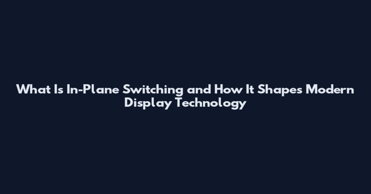 What Is In-Plane Switching and How It Shapes Modern Display Technology