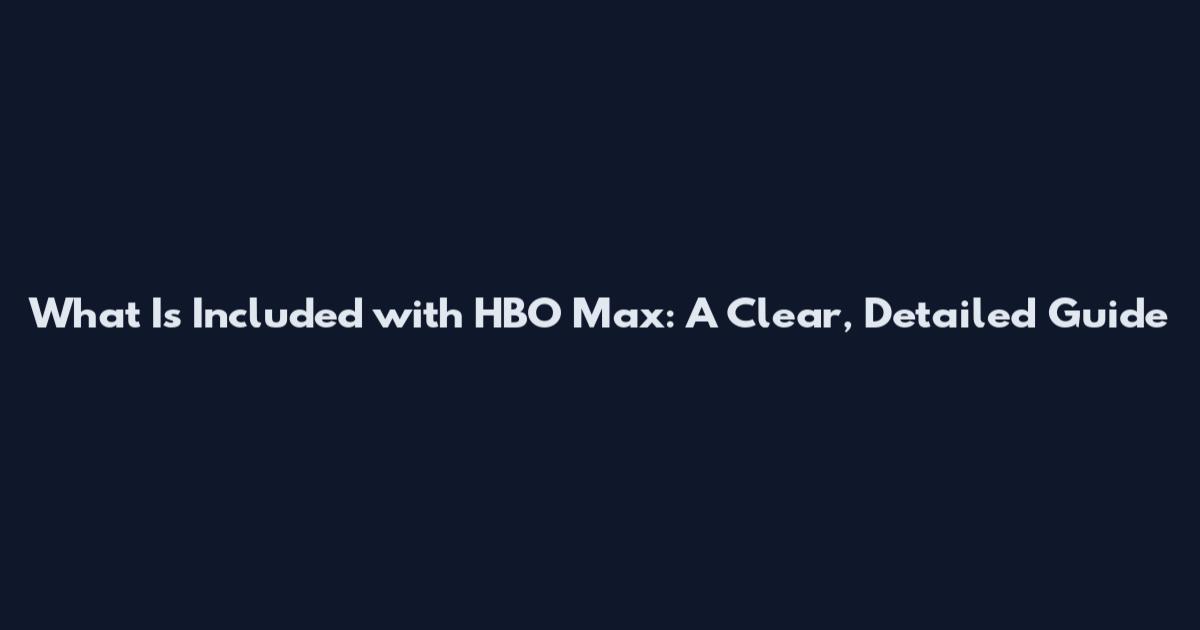 What Is Included with HBO Max: A Clear, Detailed Guide
