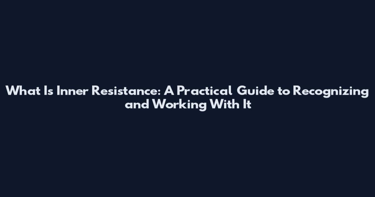 What Is Inner Resistance: A Practical Guide to Recognizing and Working With It
