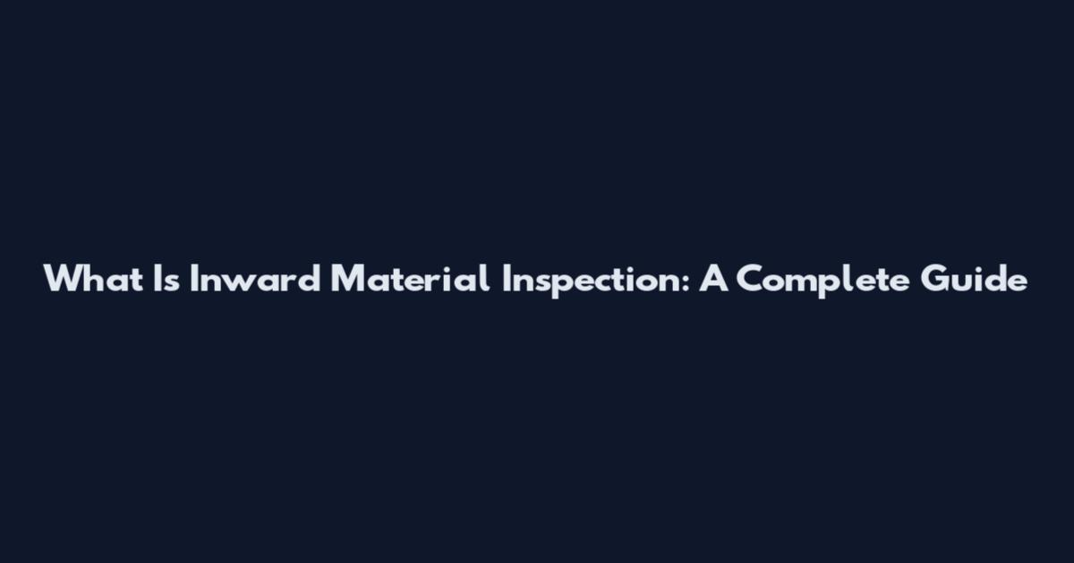 What Is Inward Material Inspection: A Complete Guide