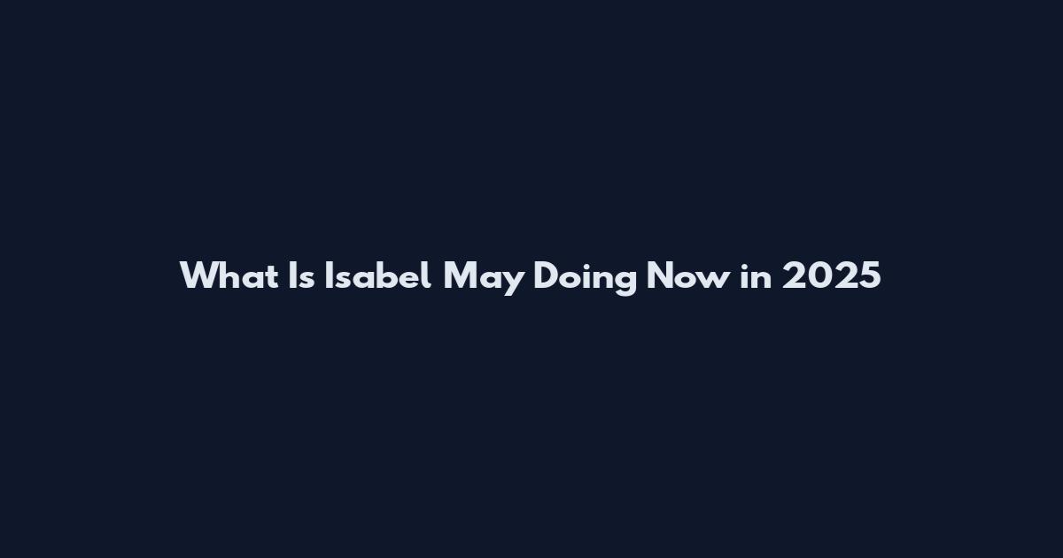 What Is Isabel May Doing Now in 2025