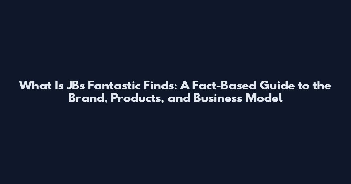 What Is JB's Fantastic Finds: A Fact-Based Guide to the Brand, Products, and Business Model