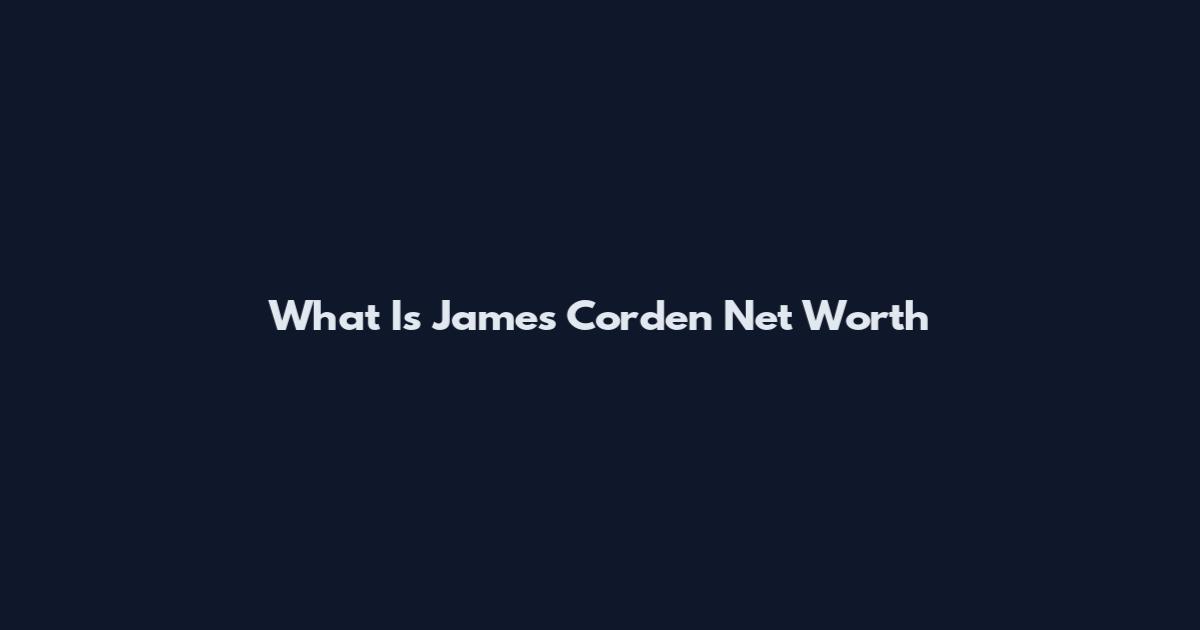 What Is James Corden Net Worth