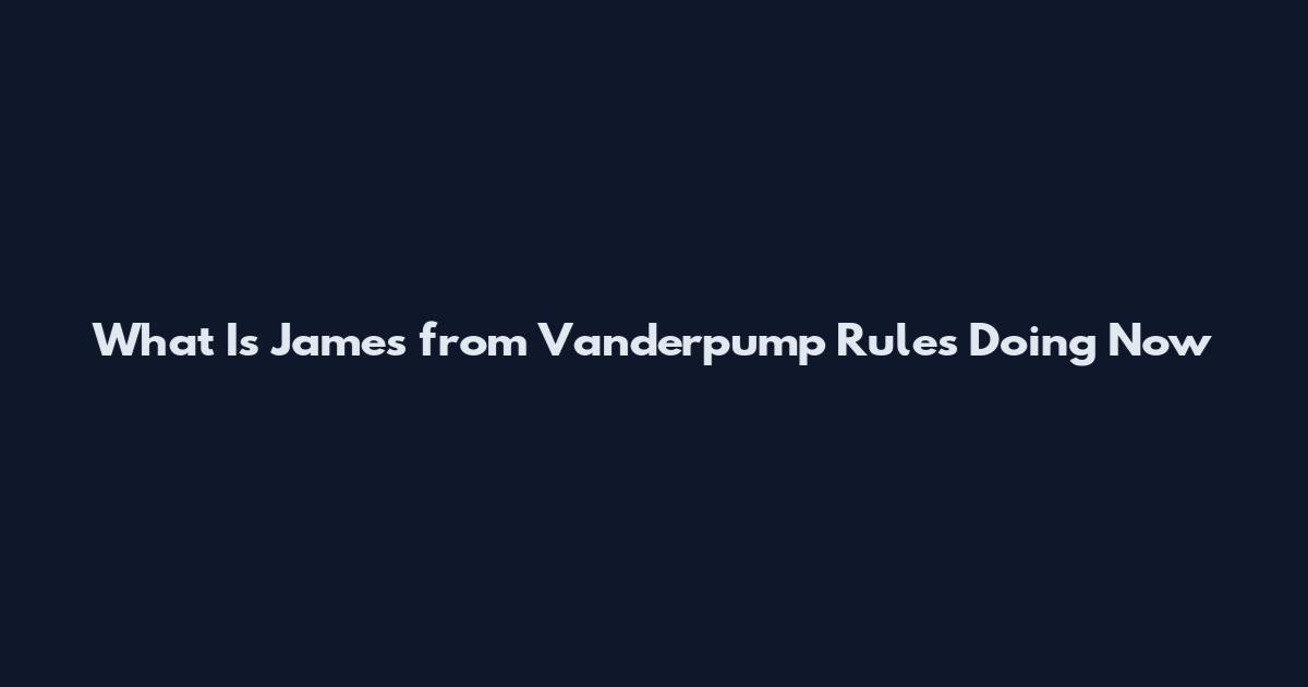 What Is James from Vanderpump Rules Doing Now