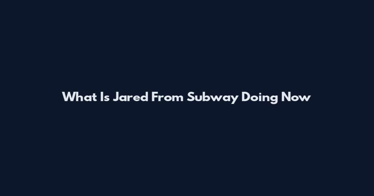 What Is Jared From Subway Doing Now
