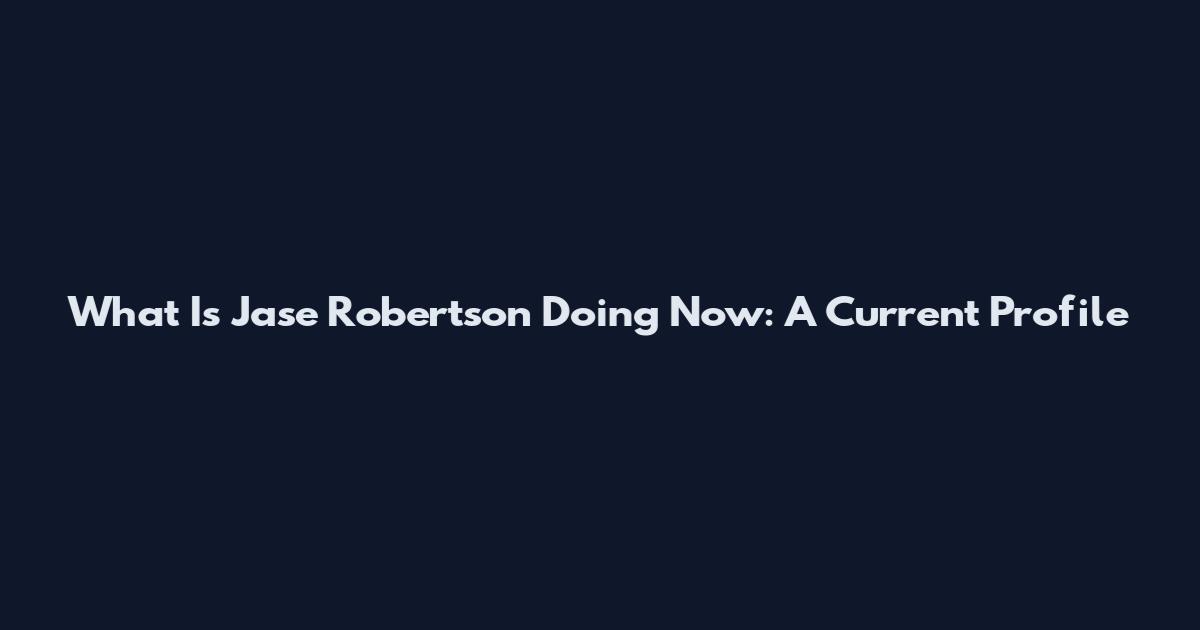 What Is Jase Robertson Doing Now: A Current Profile