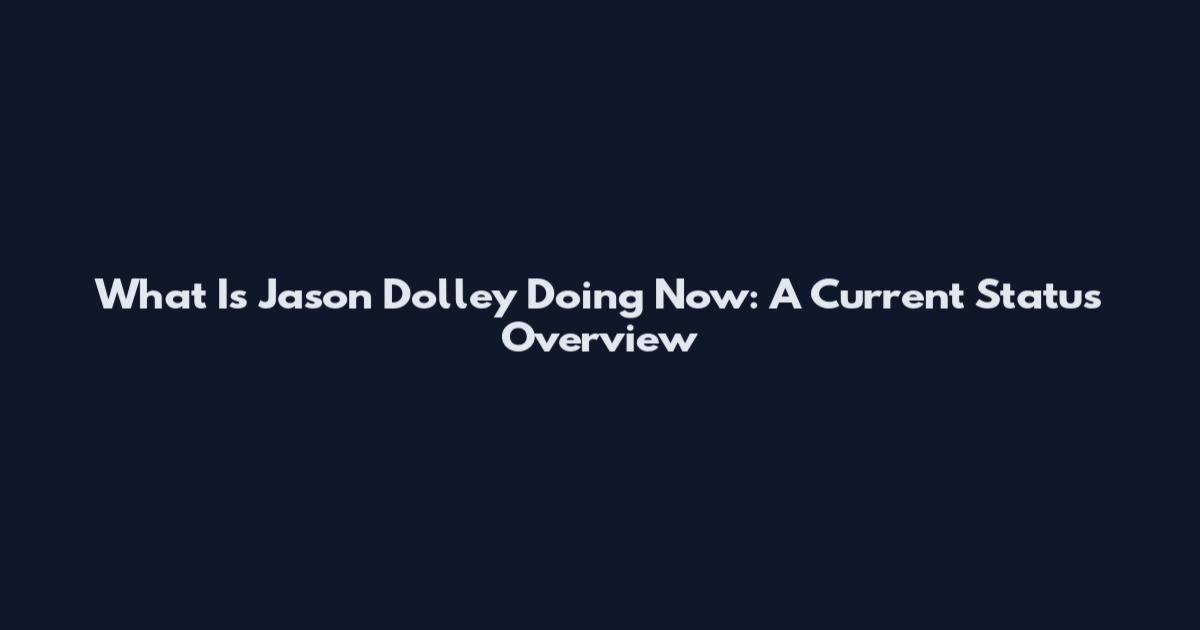 What Is Jason Dolley Doing Now: A Current Status Overview