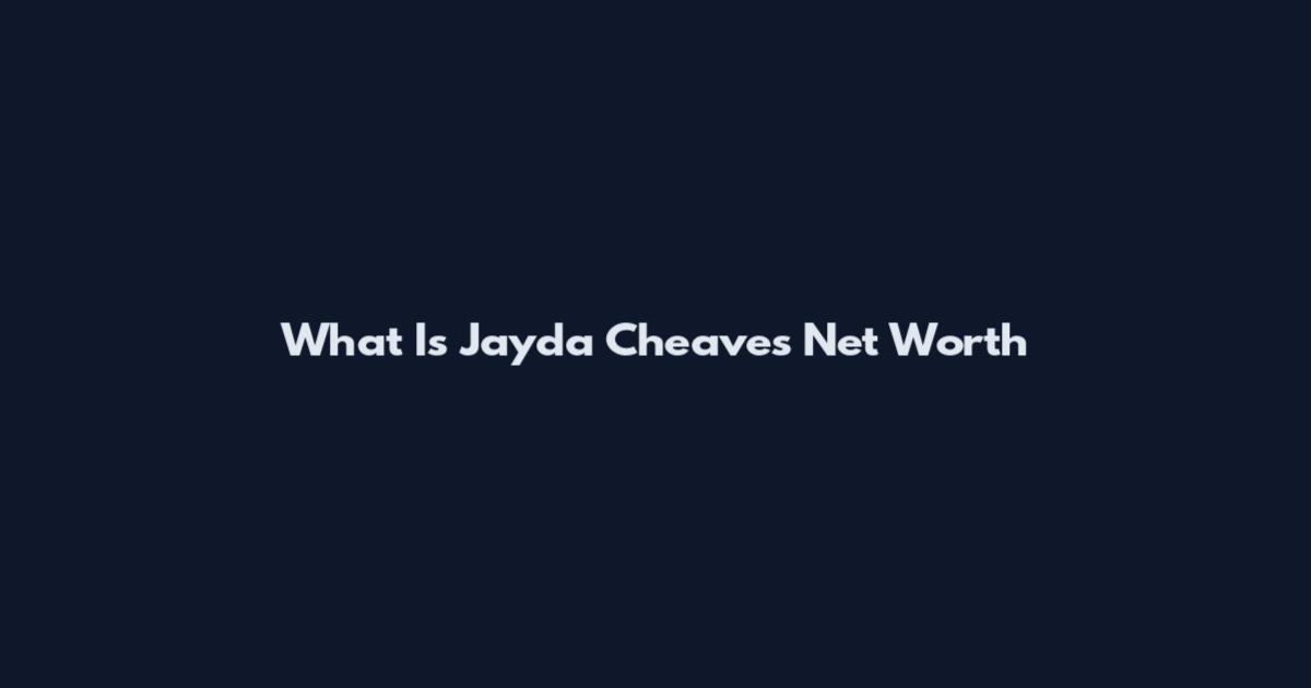 What Is Jayda Cheaves Net Worth
