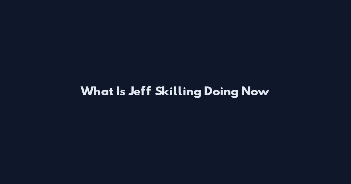 What Is Jeff Skilling Doing Now