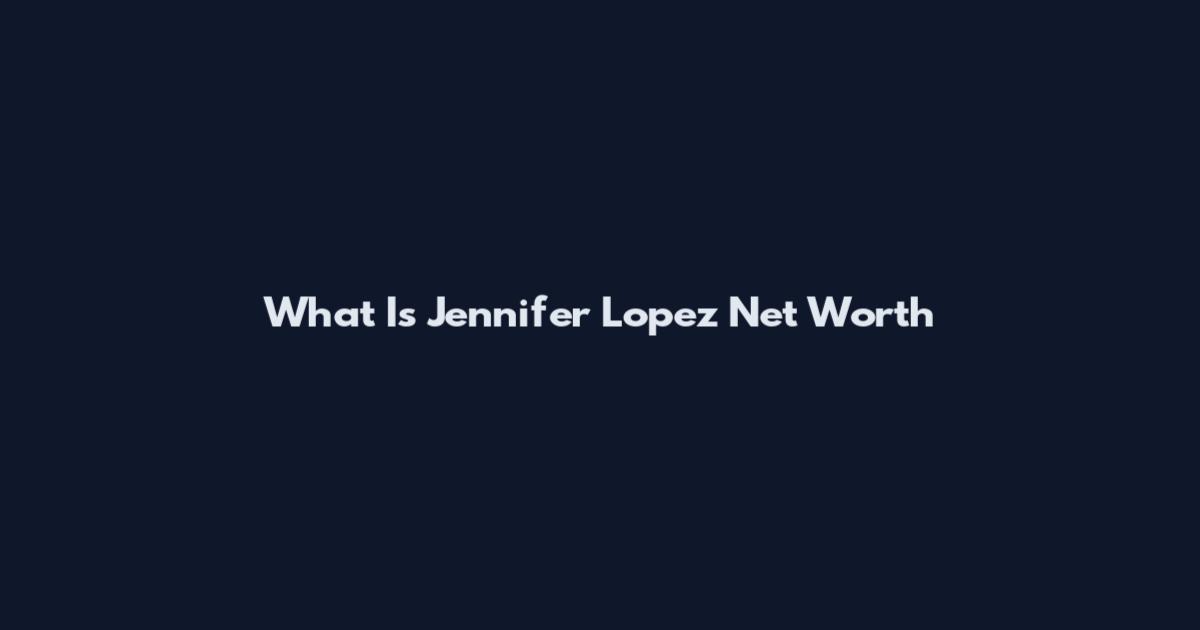 What Is Jennifer Lopez Net Worth