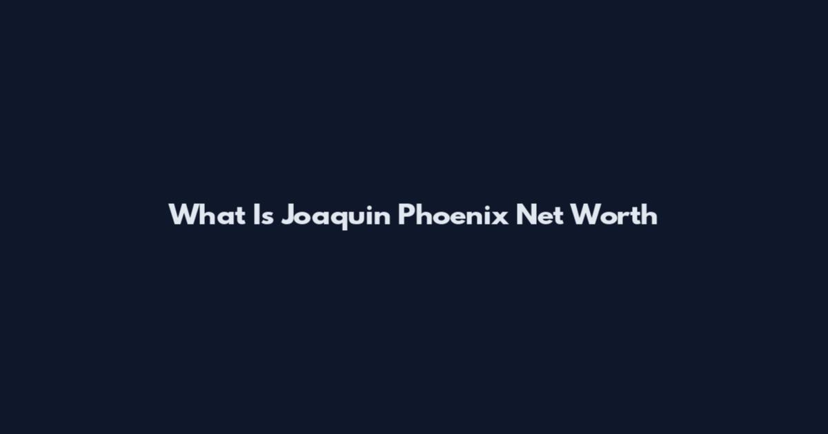 What Is Joaquin Phoenix Net Worth