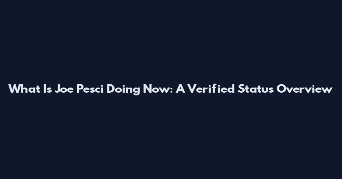 What Is Joe Pesci Doing Now: A Verified Status Overview