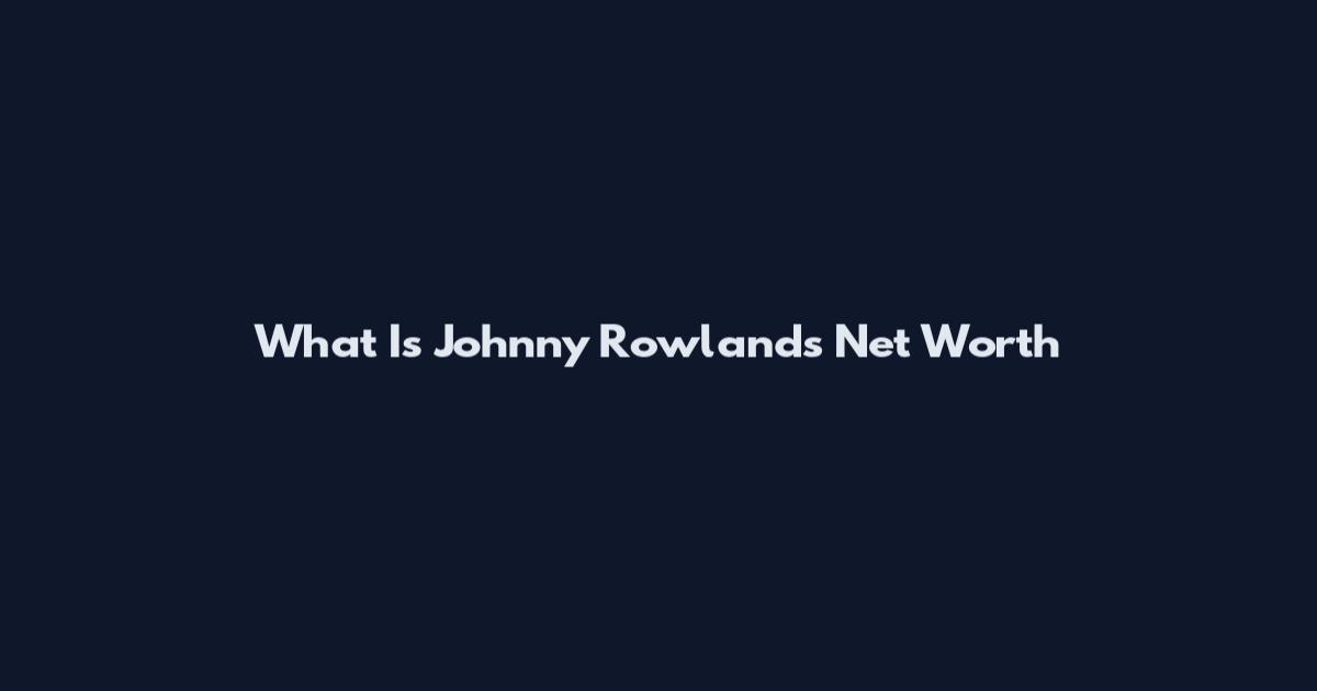 What Is Johnny Rowlands Net Worth